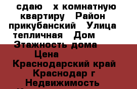 сдаю 2-х комнатную квартиру › Район ­ прикубанский › Улица ­ тепличная › Дом ­ 60 › Этажность дома ­ 5 › Цена ­ 15 000 - Краснодарский край, Краснодар г. Недвижимость » Квартиры аренда   
